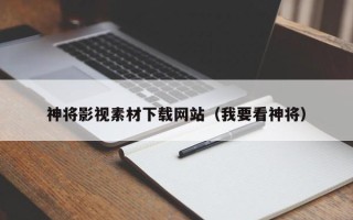 武汉神将影视素材下载网站（我要看神将）