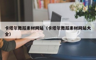 武汉卡塔尔舞蹈素材网站（卡塔尔舞蹈素材网站大全）