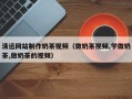 武汉清远网站制作奶茶视频（做奶茶视频,学做奶茶,做奶茶的视频）