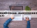 武汉网站制作环境的准备（网站制作环境的准备怎么写）