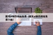 武汉图文ai制作网站免费（图文ai制作网站免费下载）